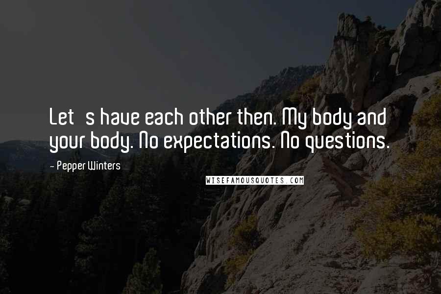 Pepper Winters Quotes: Let's have each other then. My body and your body. No expectations. No questions.