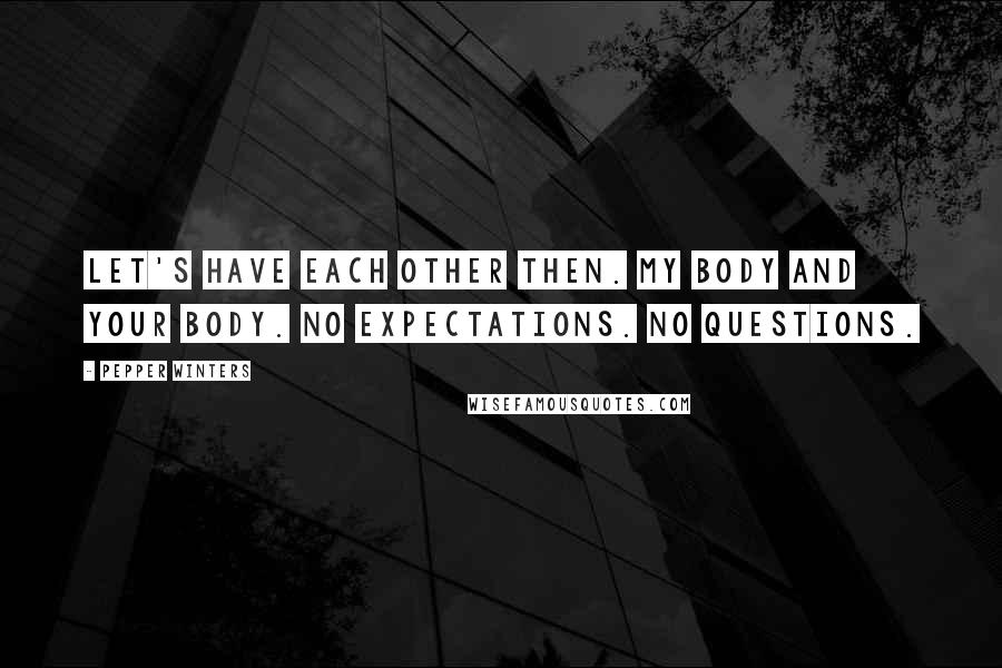 Pepper Winters Quotes: Let's have each other then. My body and your body. No expectations. No questions.