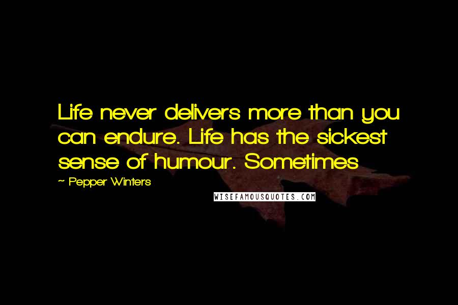 Pepper Winters Quotes: Life never delivers more than you can endure. Life has the sickest sense of humour. Sometimes