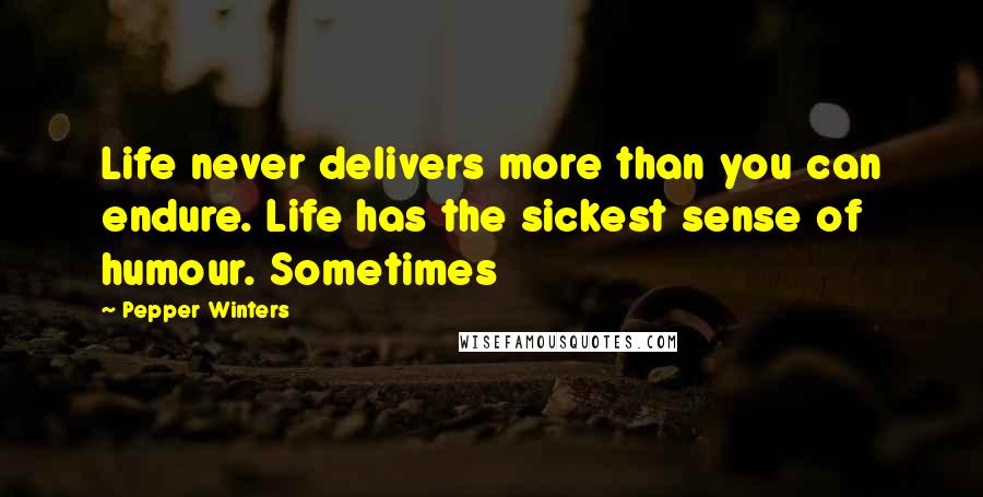 Pepper Winters Quotes: Life never delivers more than you can endure. Life has the sickest sense of humour. Sometimes