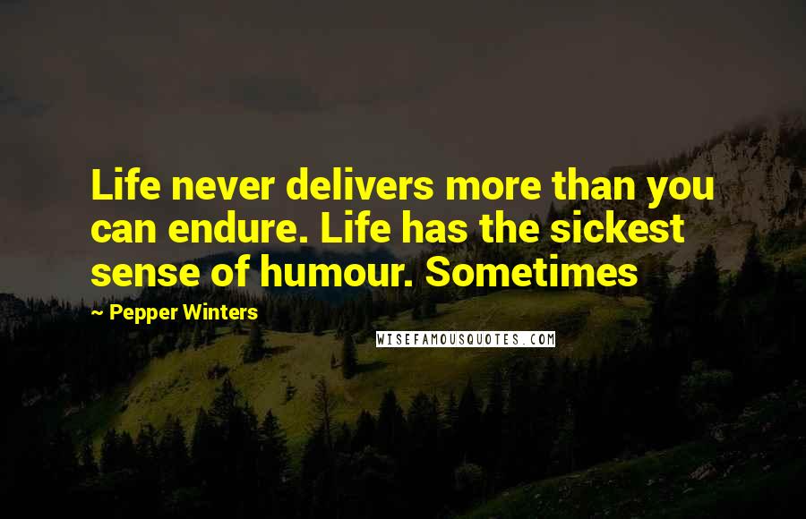 Pepper Winters Quotes: Life never delivers more than you can endure. Life has the sickest sense of humour. Sometimes