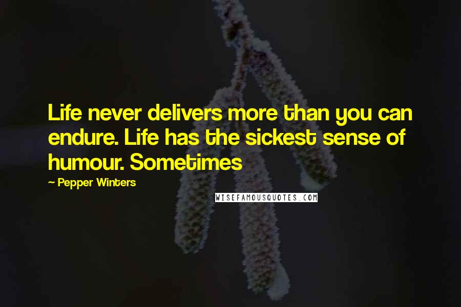 Pepper Winters Quotes: Life never delivers more than you can endure. Life has the sickest sense of humour. Sometimes