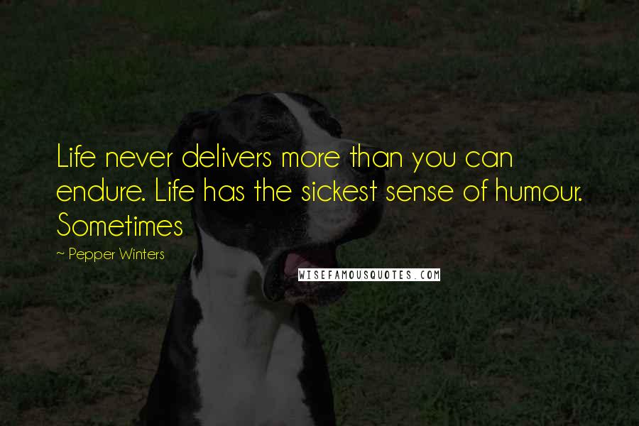 Pepper Winters Quotes: Life never delivers more than you can endure. Life has the sickest sense of humour. Sometimes