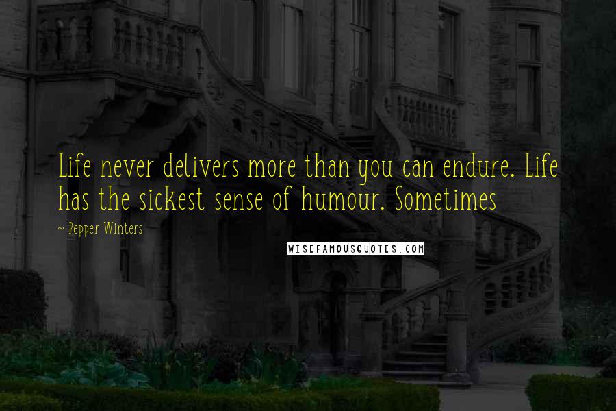 Pepper Winters Quotes: Life never delivers more than you can endure. Life has the sickest sense of humour. Sometimes