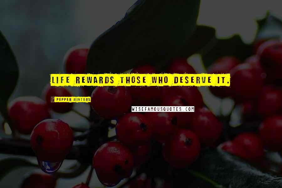 Pepper Winters Quotes: Life rewards those who deserve it.