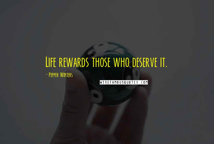 Pepper Winters Quotes: Life rewards those who deserve it.