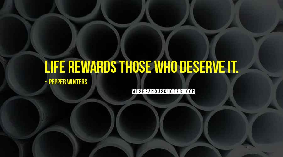 Pepper Winters Quotes: Life rewards those who deserve it.