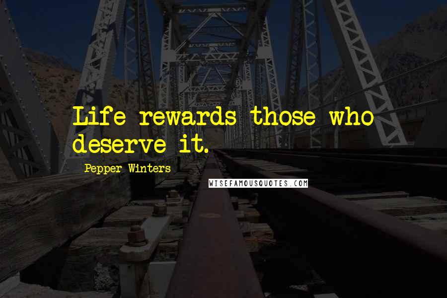Pepper Winters Quotes: Life rewards those who deserve it.