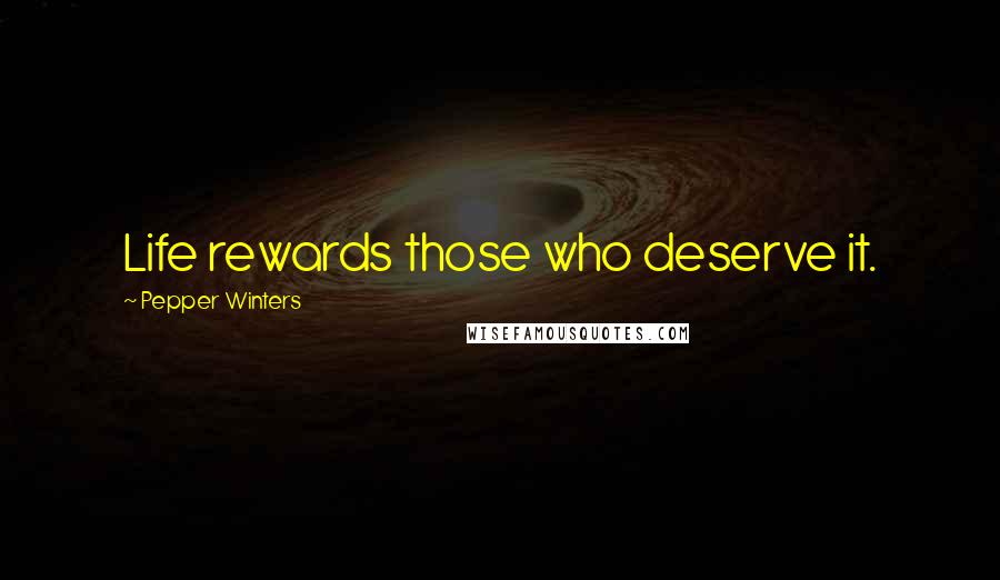 Pepper Winters Quotes: Life rewards those who deserve it.
