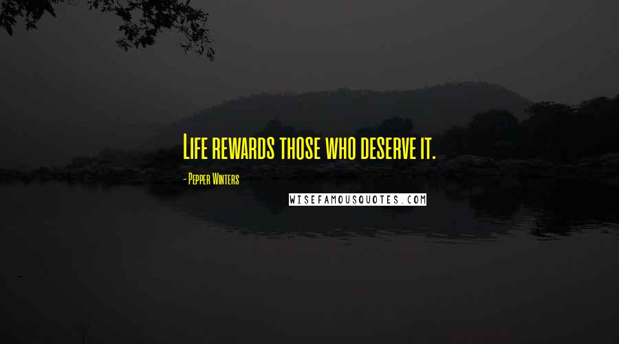 Pepper Winters Quotes: Life rewards those who deserve it.