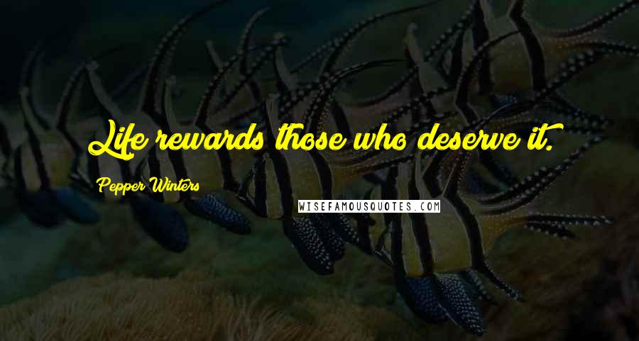 Pepper Winters Quotes: Life rewards those who deserve it.