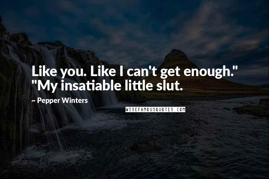 Pepper Winters Quotes: Like you. Like I can't get enough." "My insatiable little slut.
