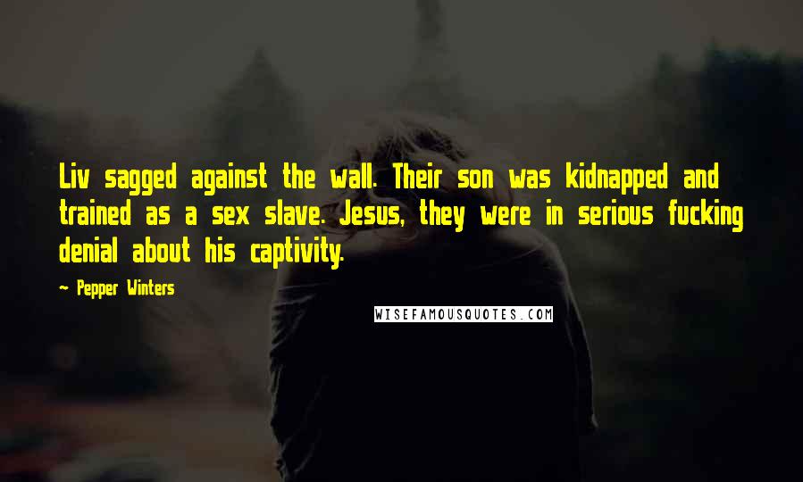 Pepper Winters Quotes: Liv sagged against the wall. Their son was kidnapped and trained as a sex slave. Jesus, they were in serious fucking denial about his captivity.