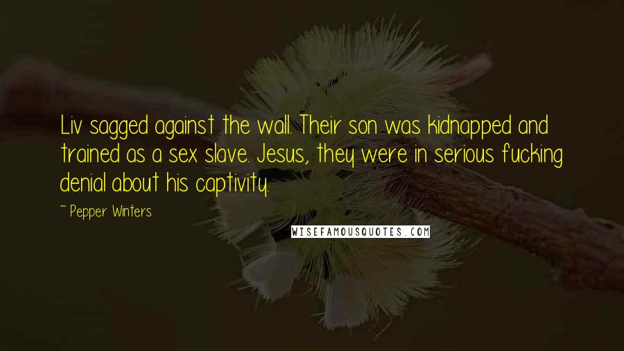 Pepper Winters Quotes: Liv sagged against the wall. Their son was kidnapped and trained as a sex slave. Jesus, they were in serious fucking denial about his captivity.