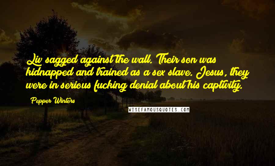 Pepper Winters Quotes: Liv sagged against the wall. Their son was kidnapped and trained as a sex slave. Jesus, they were in serious fucking denial about his captivity.