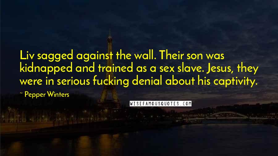 Pepper Winters Quotes: Liv sagged against the wall. Their son was kidnapped and trained as a sex slave. Jesus, they were in serious fucking denial about his captivity.