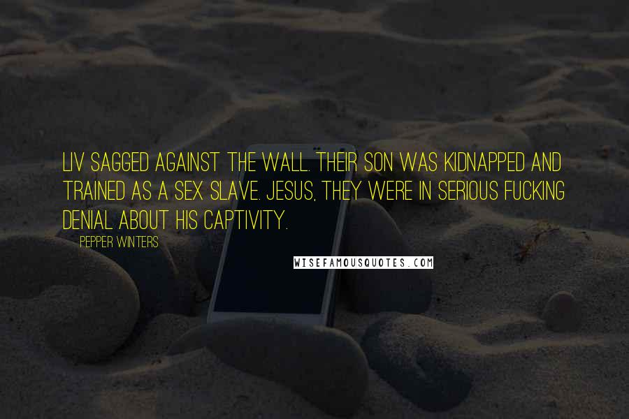 Pepper Winters Quotes: Liv sagged against the wall. Their son was kidnapped and trained as a sex slave. Jesus, they were in serious fucking denial about his captivity.