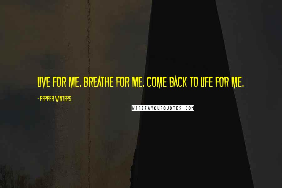 Pepper Winters Quotes: Live for me. Breathe for me. Come back to life for me.