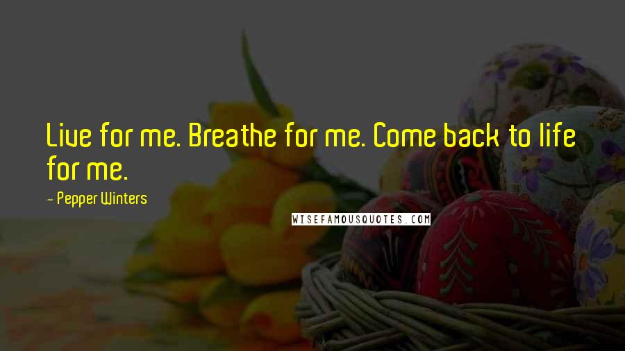 Pepper Winters Quotes: Live for me. Breathe for me. Come back to life for me.