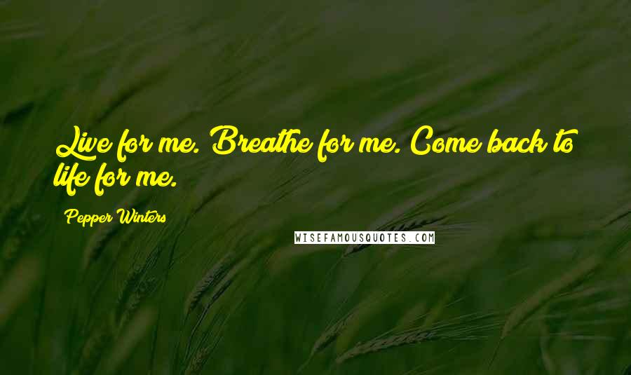 Pepper Winters Quotes: Live for me. Breathe for me. Come back to life for me.