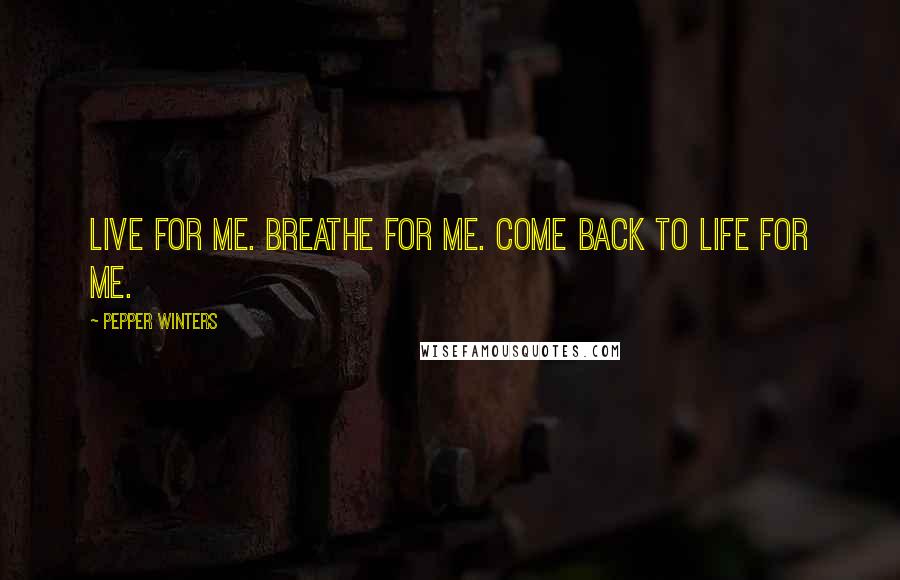 Pepper Winters Quotes: Live for me. Breathe for me. Come back to life for me.