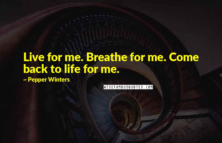 Pepper Winters Quotes: Live for me. Breathe for me. Come back to life for me.