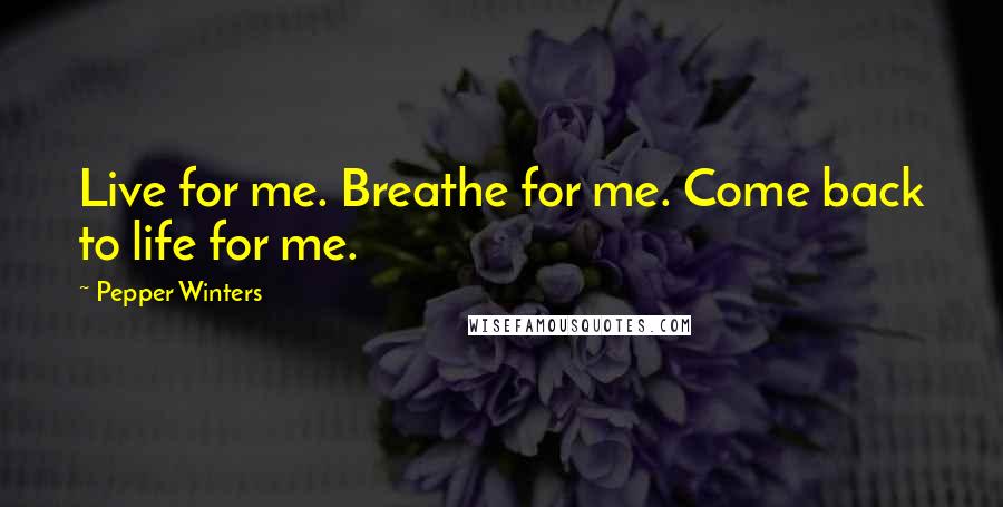 Pepper Winters Quotes: Live for me. Breathe for me. Come back to life for me.