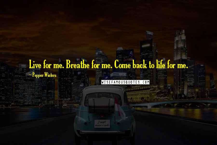 Pepper Winters Quotes: Live for me. Breathe for me. Come back to life for me.