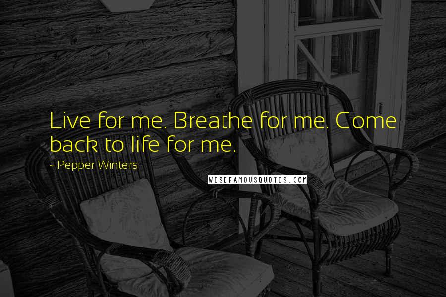 Pepper Winters Quotes: Live for me. Breathe for me. Come back to life for me.