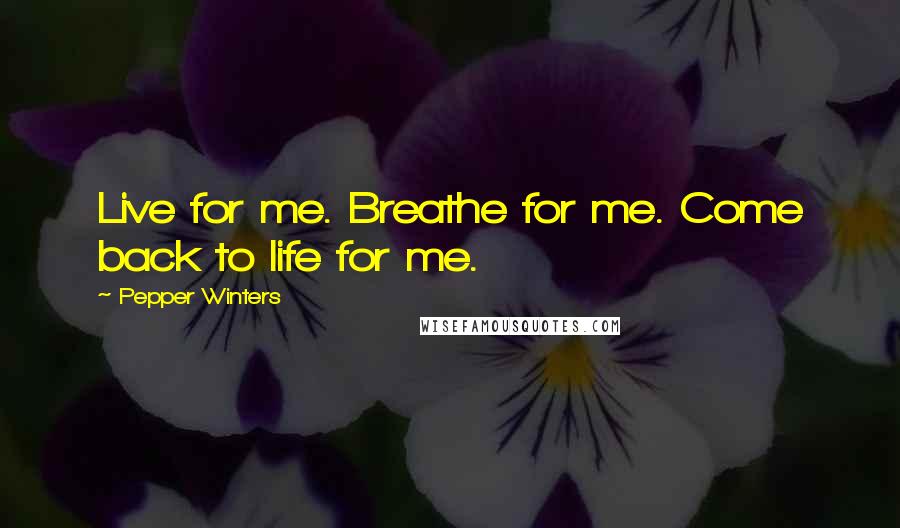 Pepper Winters Quotes: Live for me. Breathe for me. Come back to life for me.