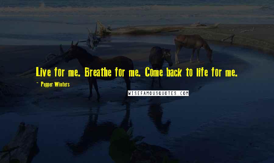 Pepper Winters Quotes: Live for me. Breathe for me. Come back to life for me.