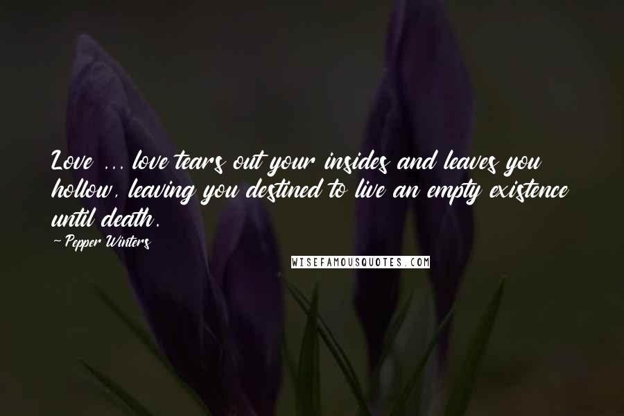 Pepper Winters Quotes: Love ... love tears out your insides and leaves you hollow, leaving you destined to live an empty existence until death.