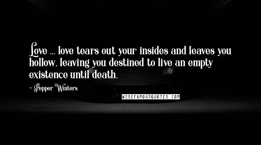 Pepper Winters Quotes: Love ... love tears out your insides and leaves you hollow, leaving you destined to live an empty existence until death.