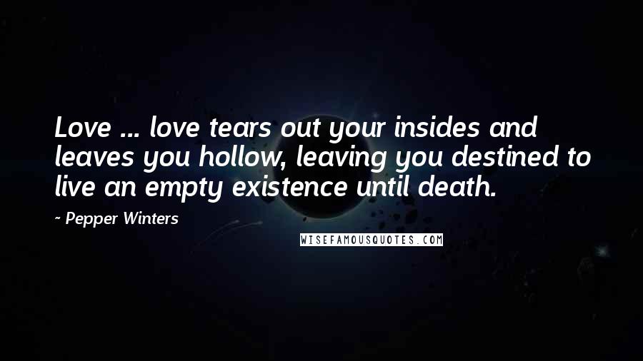 Pepper Winters Quotes: Love ... love tears out your insides and leaves you hollow, leaving you destined to live an empty existence until death.