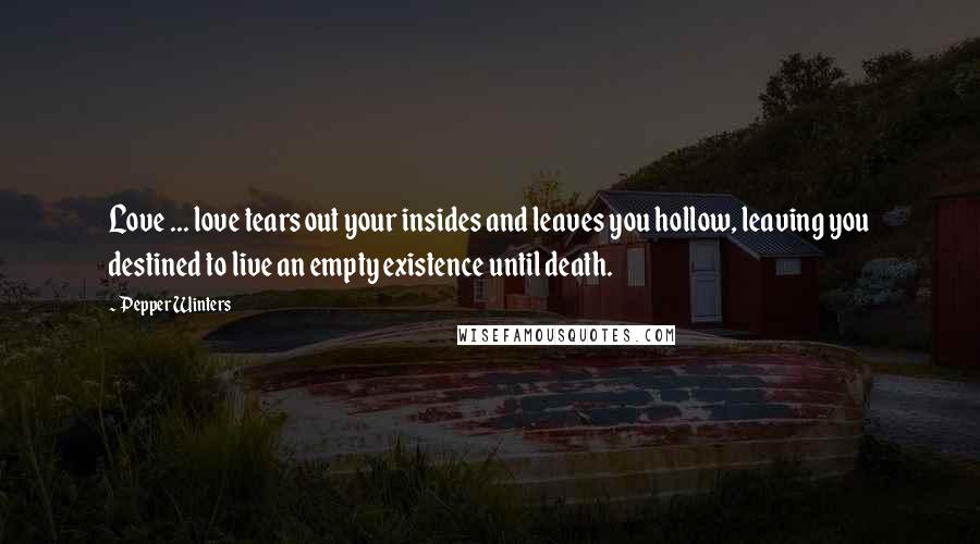 Pepper Winters Quotes: Love ... love tears out your insides and leaves you hollow, leaving you destined to live an empty existence until death.