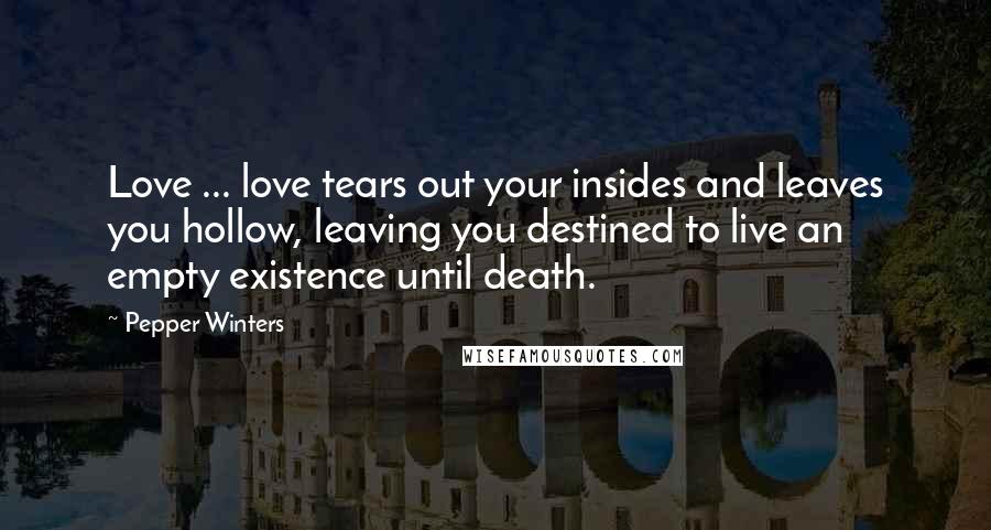 Pepper Winters Quotes: Love ... love tears out your insides and leaves you hollow, leaving you destined to live an empty existence until death.