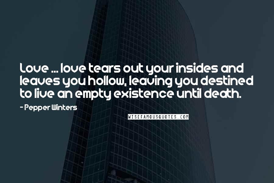 Pepper Winters Quotes: Love ... love tears out your insides and leaves you hollow, leaving you destined to live an empty existence until death.