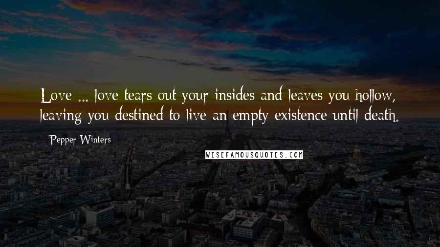 Pepper Winters Quotes: Love ... love tears out your insides and leaves you hollow, leaving you destined to live an empty existence until death.