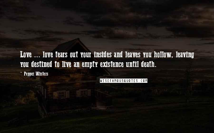 Pepper Winters Quotes: Love ... love tears out your insides and leaves you hollow, leaving you destined to live an empty existence until death.