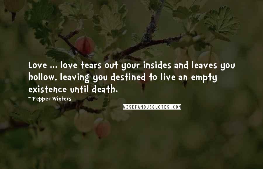 Pepper Winters Quotes: Love ... love tears out your insides and leaves you hollow, leaving you destined to live an empty existence until death.