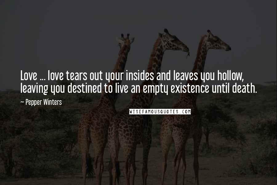 Pepper Winters Quotes: Love ... love tears out your insides and leaves you hollow, leaving you destined to live an empty existence until death.