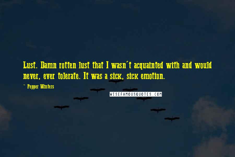 Pepper Winters Quotes: Lust. Damn rotten lust that I wasn't acquainted with and would never, ever tolerate. It was a sick, sick emotion.