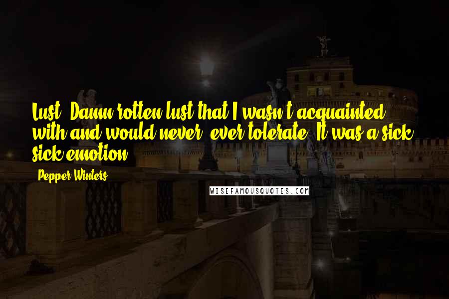 Pepper Winters Quotes: Lust. Damn rotten lust that I wasn't acquainted with and would never, ever tolerate. It was a sick, sick emotion.