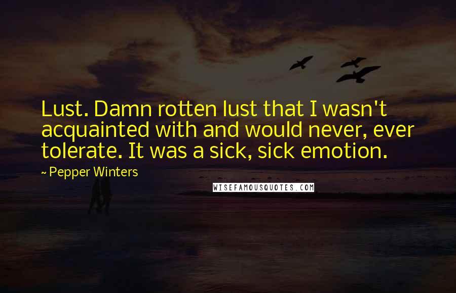 Pepper Winters Quotes: Lust. Damn rotten lust that I wasn't acquainted with and would never, ever tolerate. It was a sick, sick emotion.