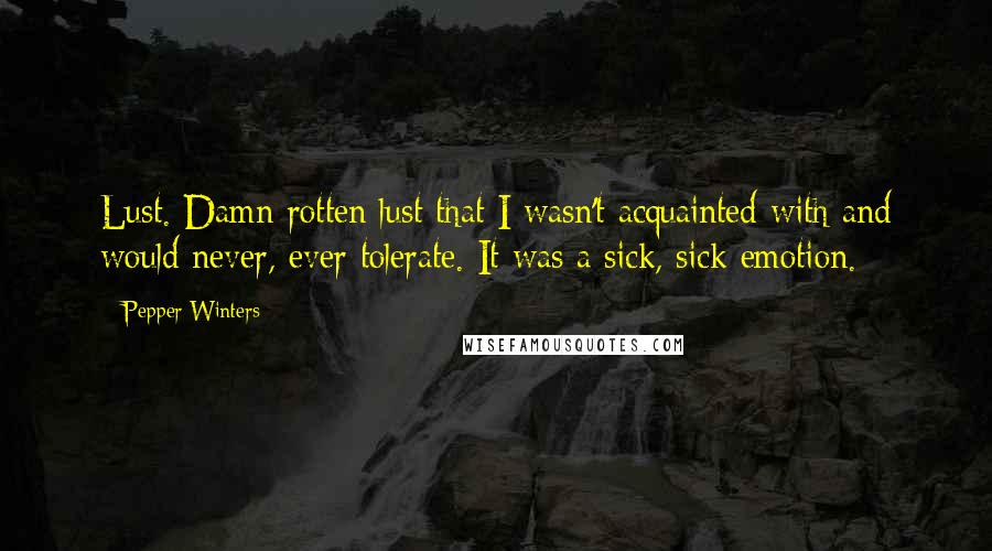 Pepper Winters Quotes: Lust. Damn rotten lust that I wasn't acquainted with and would never, ever tolerate. It was a sick, sick emotion.