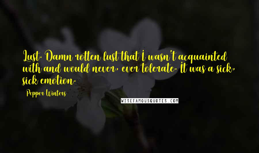 Pepper Winters Quotes: Lust. Damn rotten lust that I wasn't acquainted with and would never, ever tolerate. It was a sick, sick emotion.