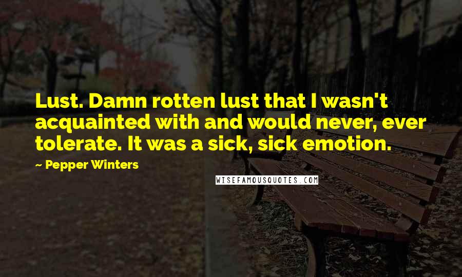 Pepper Winters Quotes: Lust. Damn rotten lust that I wasn't acquainted with and would never, ever tolerate. It was a sick, sick emotion.