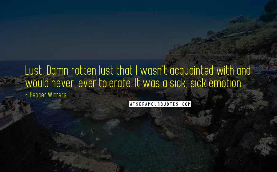 Pepper Winters Quotes: Lust. Damn rotten lust that I wasn't acquainted with and would never, ever tolerate. It was a sick, sick emotion.