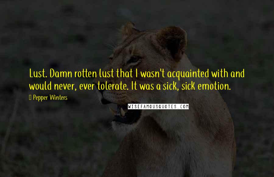 Pepper Winters Quotes: Lust. Damn rotten lust that I wasn't acquainted with and would never, ever tolerate. It was a sick, sick emotion.