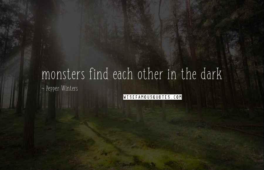 Pepper Winters Quotes: monsters find each other in the dark